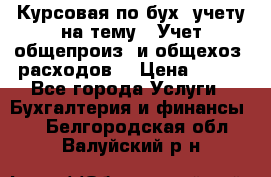 Курсовая по бух. учету на тему: “Учет общепроиз. и общехоз. расходов“ › Цена ­ 500 - Все города Услуги » Бухгалтерия и финансы   . Белгородская обл.,Валуйский р-н